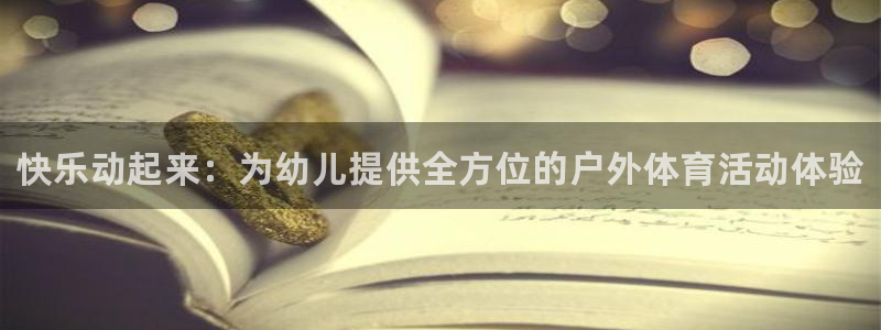 JJB竞技宝官方正版app官网:快乐动起来:为幼儿提供全方位