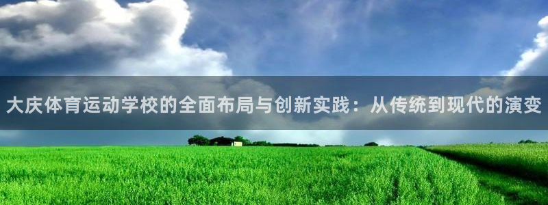 JJB竞技宝官网下载招商电话是多少:大庆体育运动学校的全面布