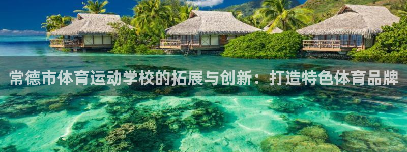 JJB竞技宝官网下载联系电话:常德市体育运动学校的拓展与创新