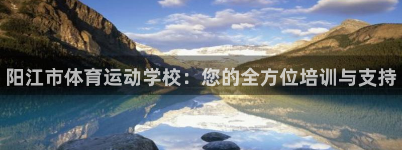 JJB竞技宝官方正版app新能源:阳江市体育运动学校:您的全